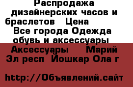 Распродажа дизайнерских часов и браслетов › Цена ­ 2 990 - Все города Одежда, обувь и аксессуары » Аксессуары   . Марий Эл респ.,Йошкар-Ола г.